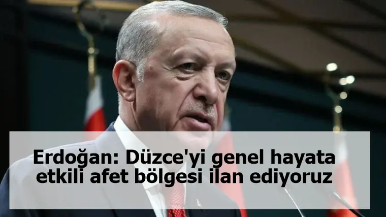 Erdoğan: Düzce'yi genel hayata etkili afet bölgesi ilan ediyoruz