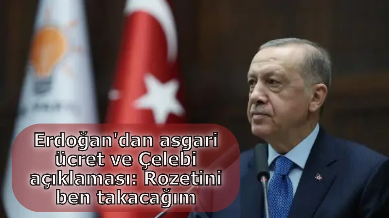 Erdoğan'dan asgari ücret ve Çelebi açıklaması: Rozetini ben takacağım