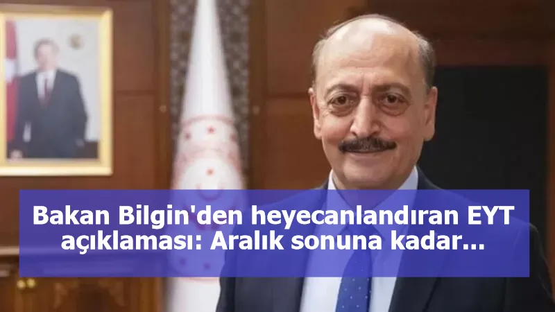 Bakan Bilgin'den heyecanlandıran EYT açıklaması: Aralık sonuna kadar...