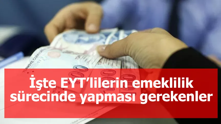 İşte EYT’lilerin emeklilik sürecinde yapması gerekenler