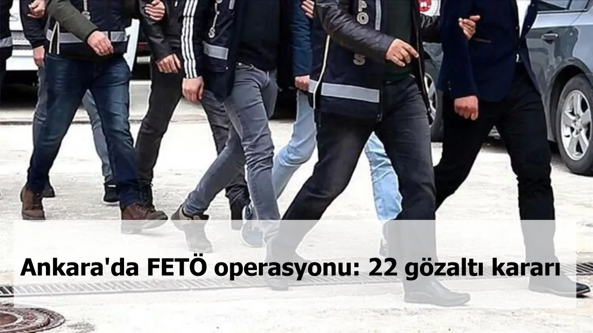 Ankara'da FETÖ operasyonu: 22 gözaltı kararı