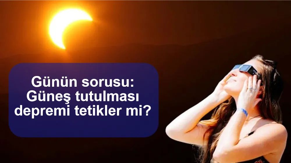 Günün sorusu: Güneş tutulması depremi tetikler mi?