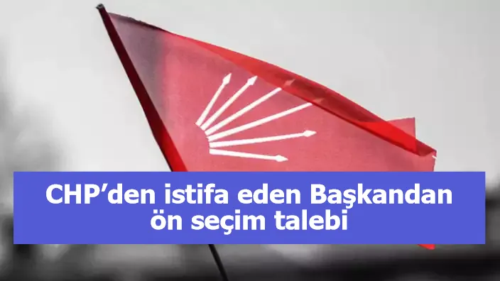 CHP’den istifa eden Başkandan ön seçim talebi