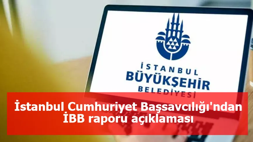 İstanbul Cumhuriyet Başsavcılığı'ndan İBB raporu açıklaması