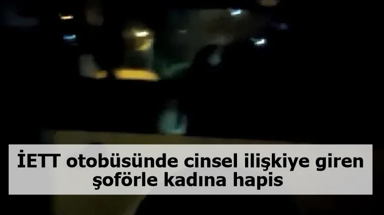 İETT otobüsünde cinsel ilişkiye giren şoförle kadına hapis 