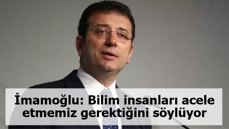 İmamoğlu: Bilim insanları acele etmemiz gerektiğini söylüyor