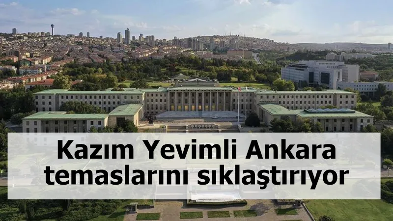 Kazım Yevimli Ankara temaslarını sıklaştırıyor