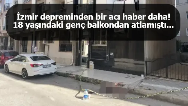 İzmir depreminden bir acı haber daha! 18 yaşındaki genç balkondan atlamıştı...