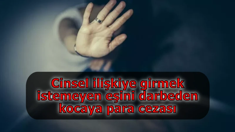 Cinsel ilişkiye girmek istemeyen eşini darbeden kocaya para cezası