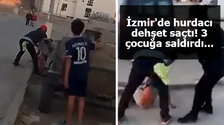 İzmir'de hurdacı dehşet saçtı! 3 çocuğa saldırdı...