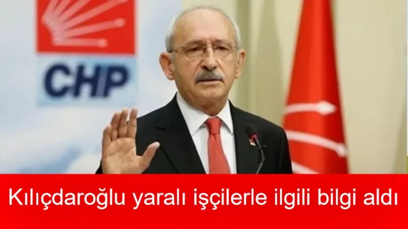 Kılıçdaroğlu yaralı maden işçileri hakkında bilgi aldı