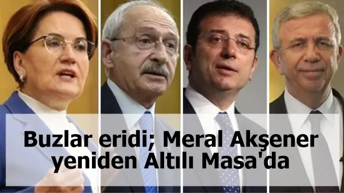 Buzlar eridi; Meral Akşener yeniden Altılı Masa'da