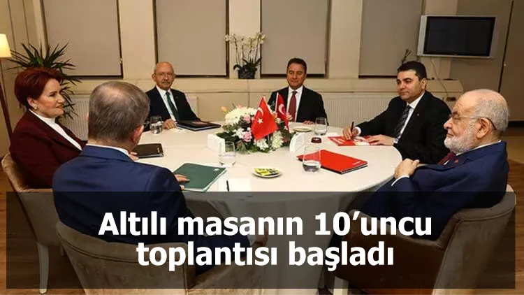 Altılı masanın 10’uncu toplantısı başladı