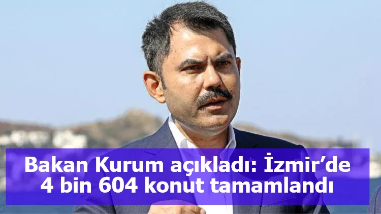 Bakan Kurum açıkladı: İzmir’de 4 bin 604 konut tamamlandı