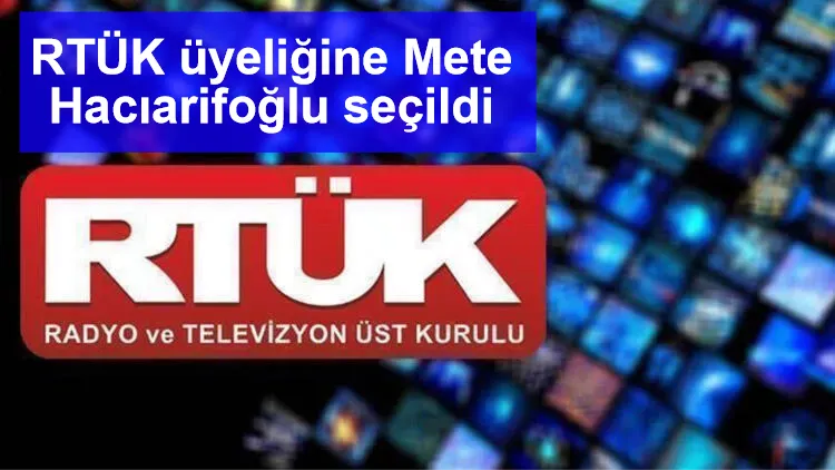 RTÜK üyeliğine Mete Hacıarifoğlu seçildi