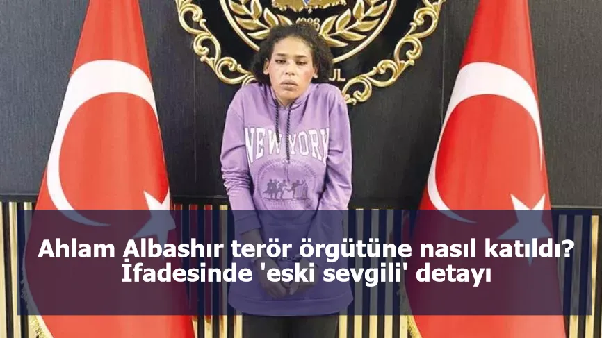 Ahlam Albashır terör örgütüne nasıl katıldı? İfadesinde 'eski sevgili' detayı