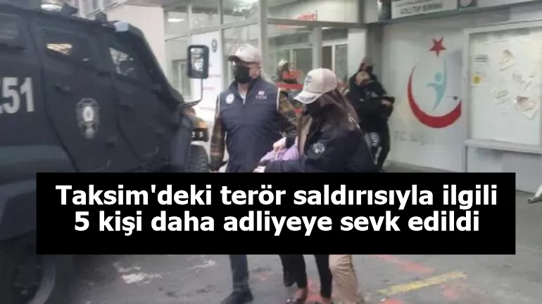 Taksim'deki terör saldırısıyla ilgili 5 kişi daha adliyeye sevk edildi