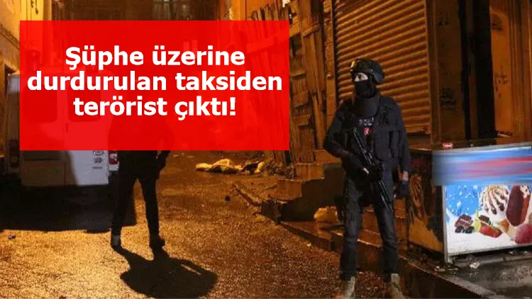 Şüphe üzerine durdurulan taksiden terörist çıktı!