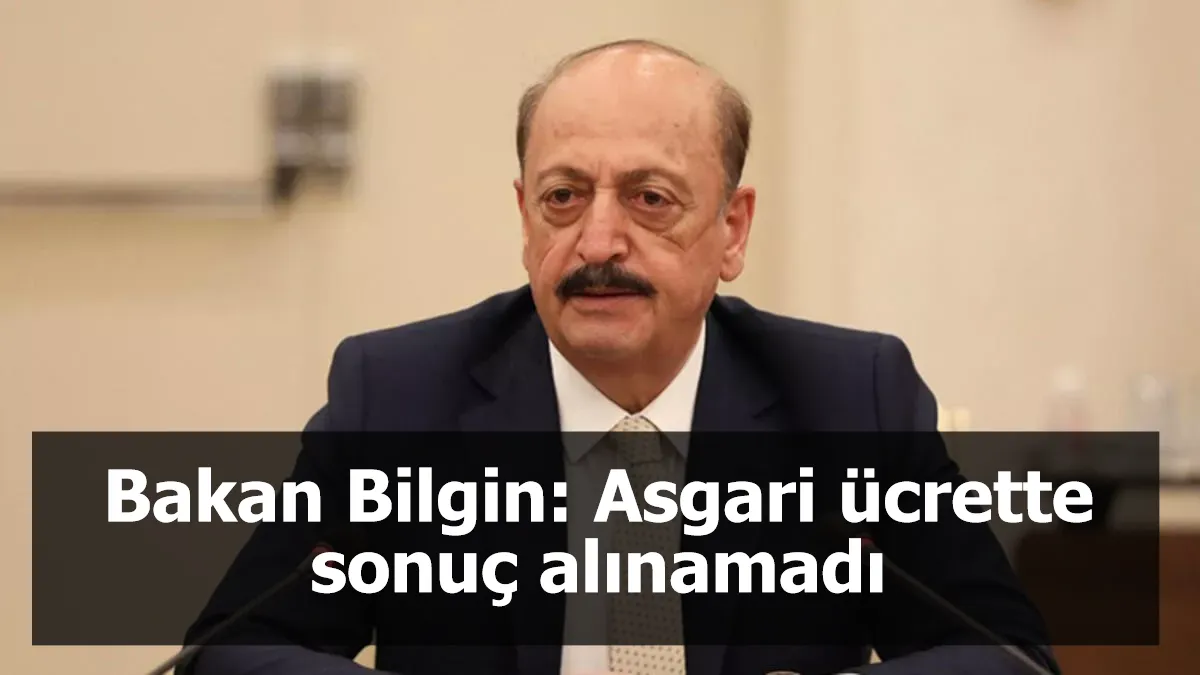 Bakan Bilgin: Asgari ücrette sonuç alınamadı