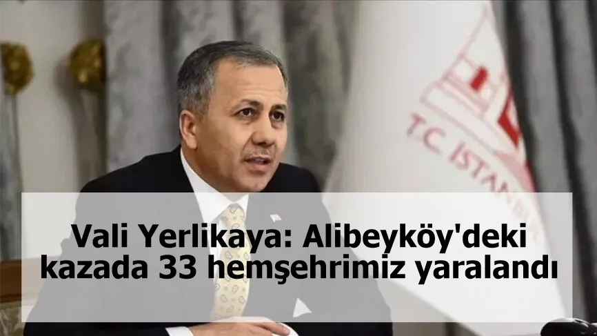 Vali Yerlikaya: Alibeyköy'deki kazada 33 hemşehrimiz yaralandı