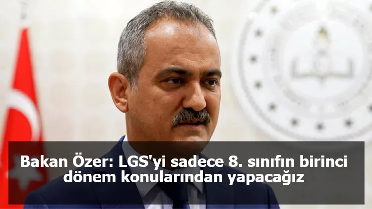 Bakan Özer: LGS'yi sadece 8. sınıfın birinci dönem konularından yapacağız