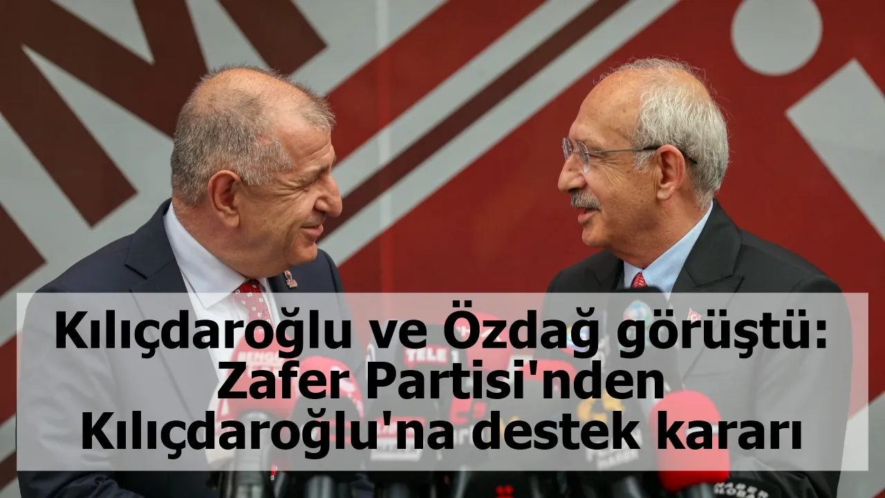 Kılıçdaroğlu ve Özdağ görüştü: Zafer Partisi'nden Kılıçdaroğlu'na destek kararı