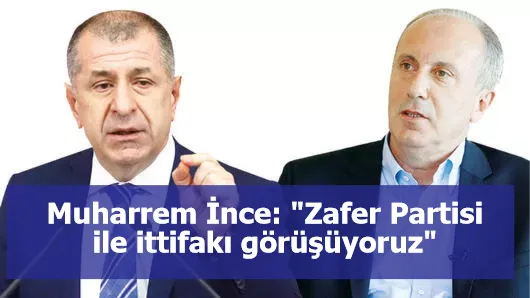 Muharrem İnce: "Zafer Partisi ile ittifakı görüşüyoruz"