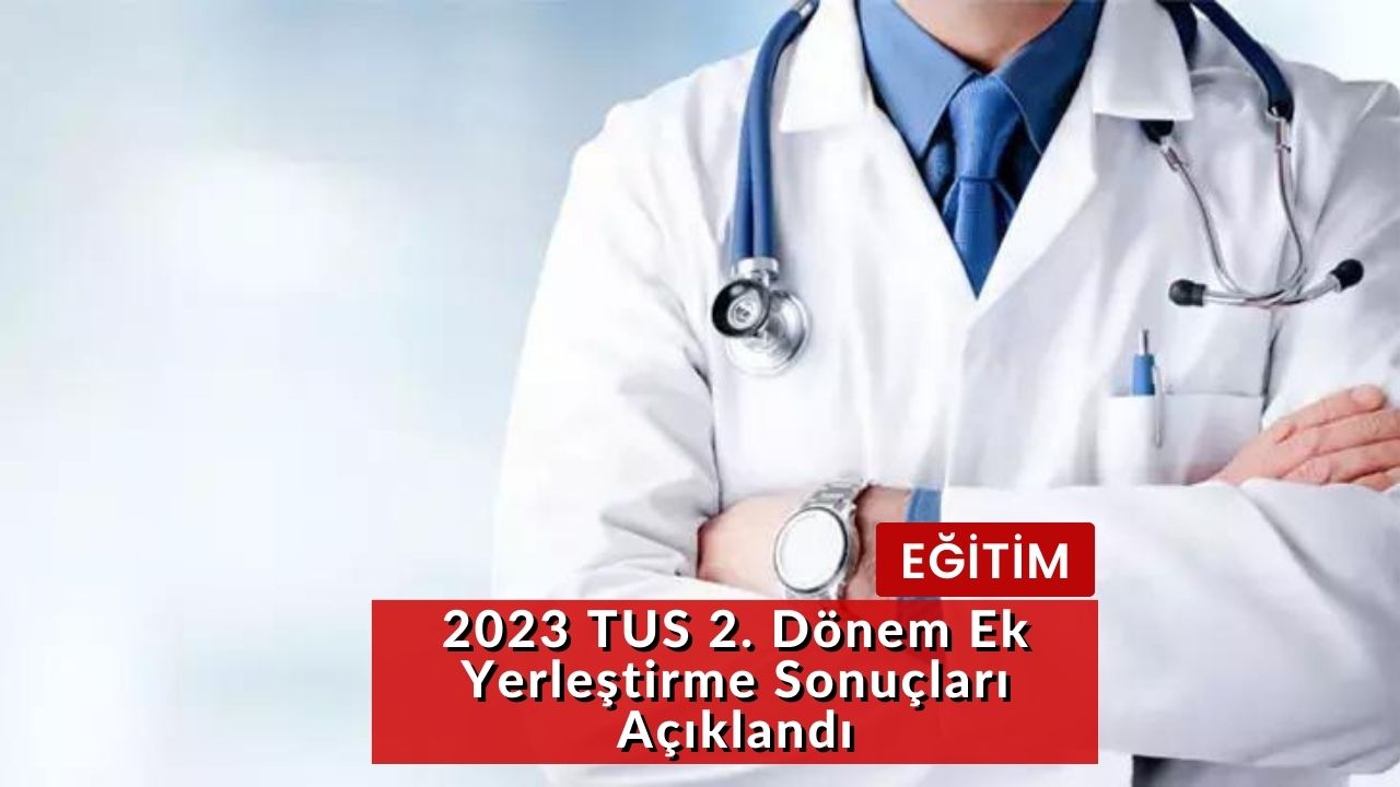 2023 TUS 2. Dönem Ek Yerleştirme Sonuçları Açıklandı