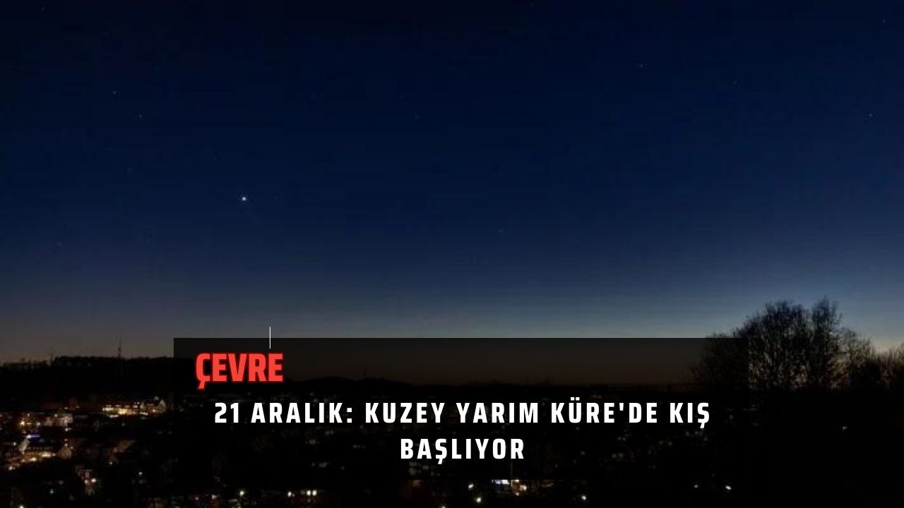 21 Aralık: Kuzey Yarım Küre'de Kış Başlıyor