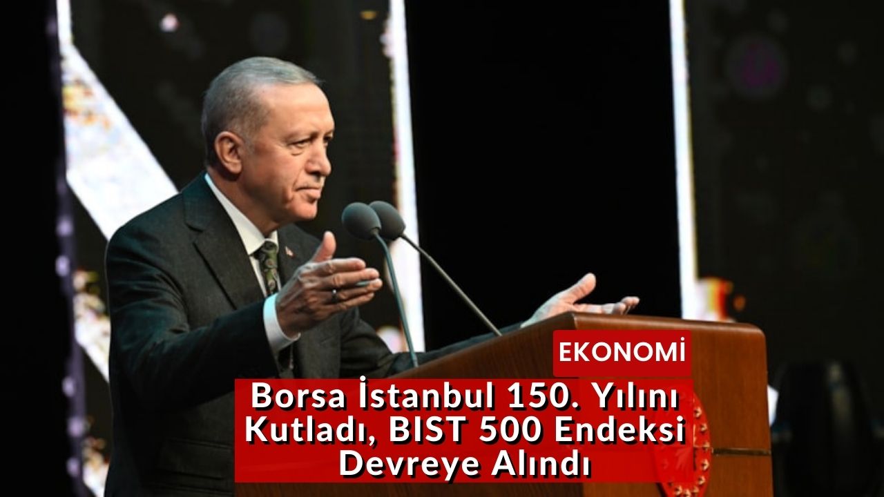 Borsa İstanbul 150. Yılını Kutladı, BIST 500 Endeksi Devreye Alındı
