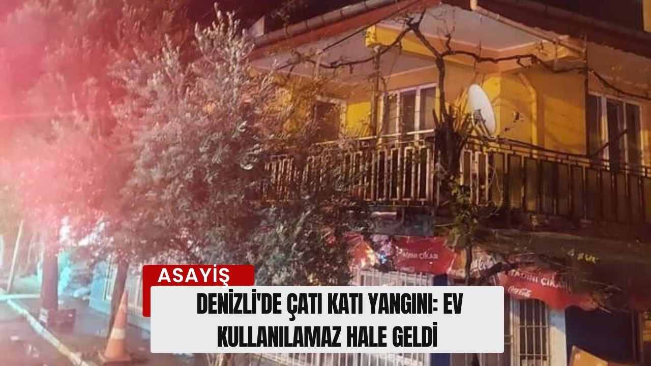 Denizli'de çatı katı yangını: Ev kullanılamaz hale geldi