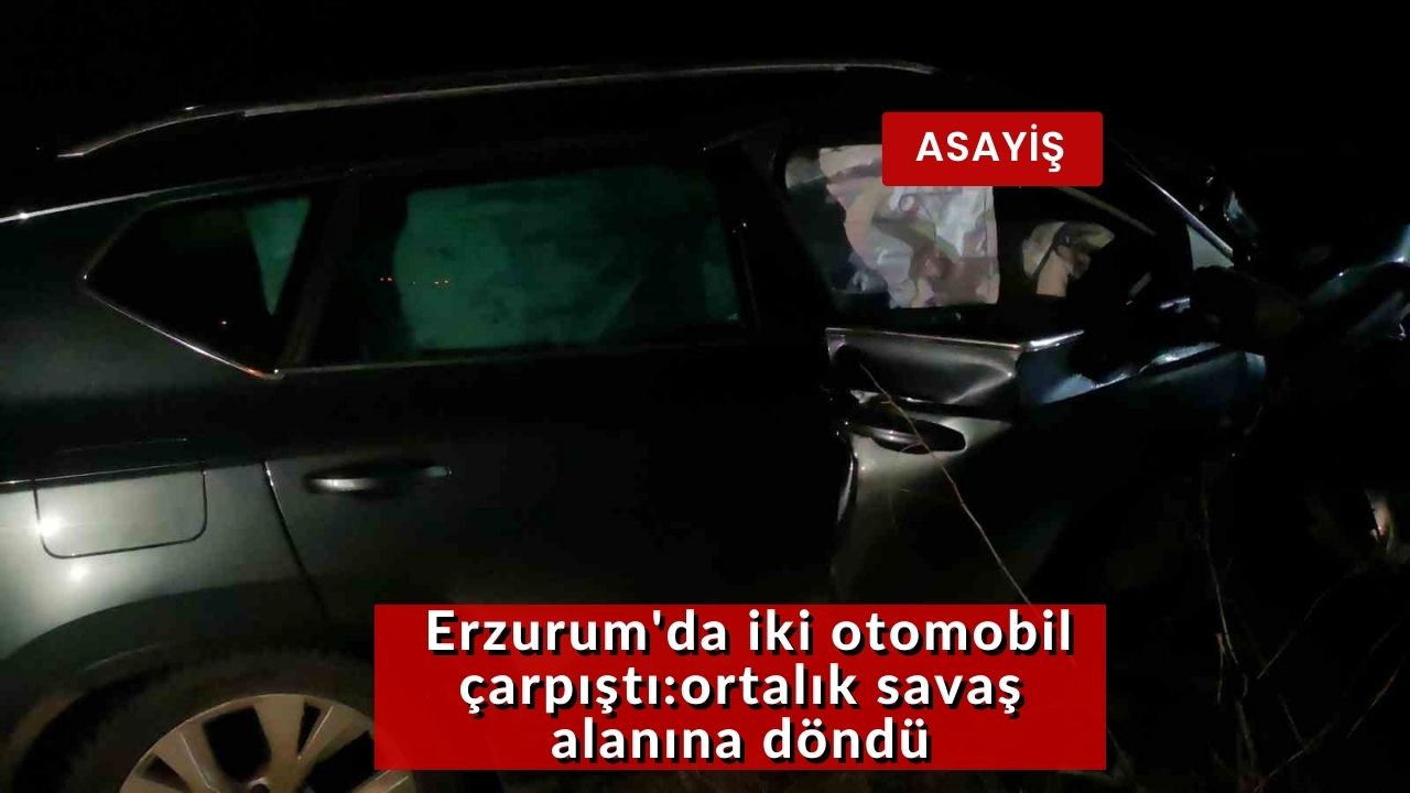 Erzurum'da iki otomobil çarpıştı:ortalık savaş alanına döndü