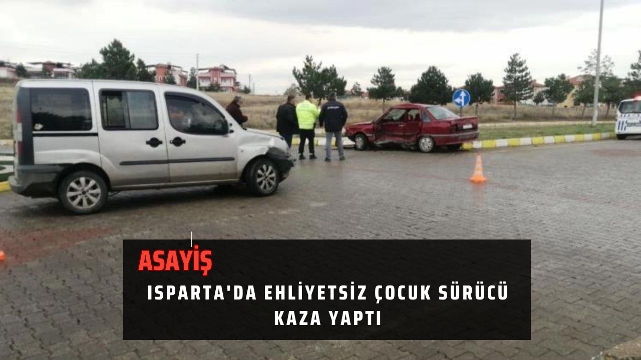 Isparta'da ehliyetsiz çocuk sürücü kaza yaptı