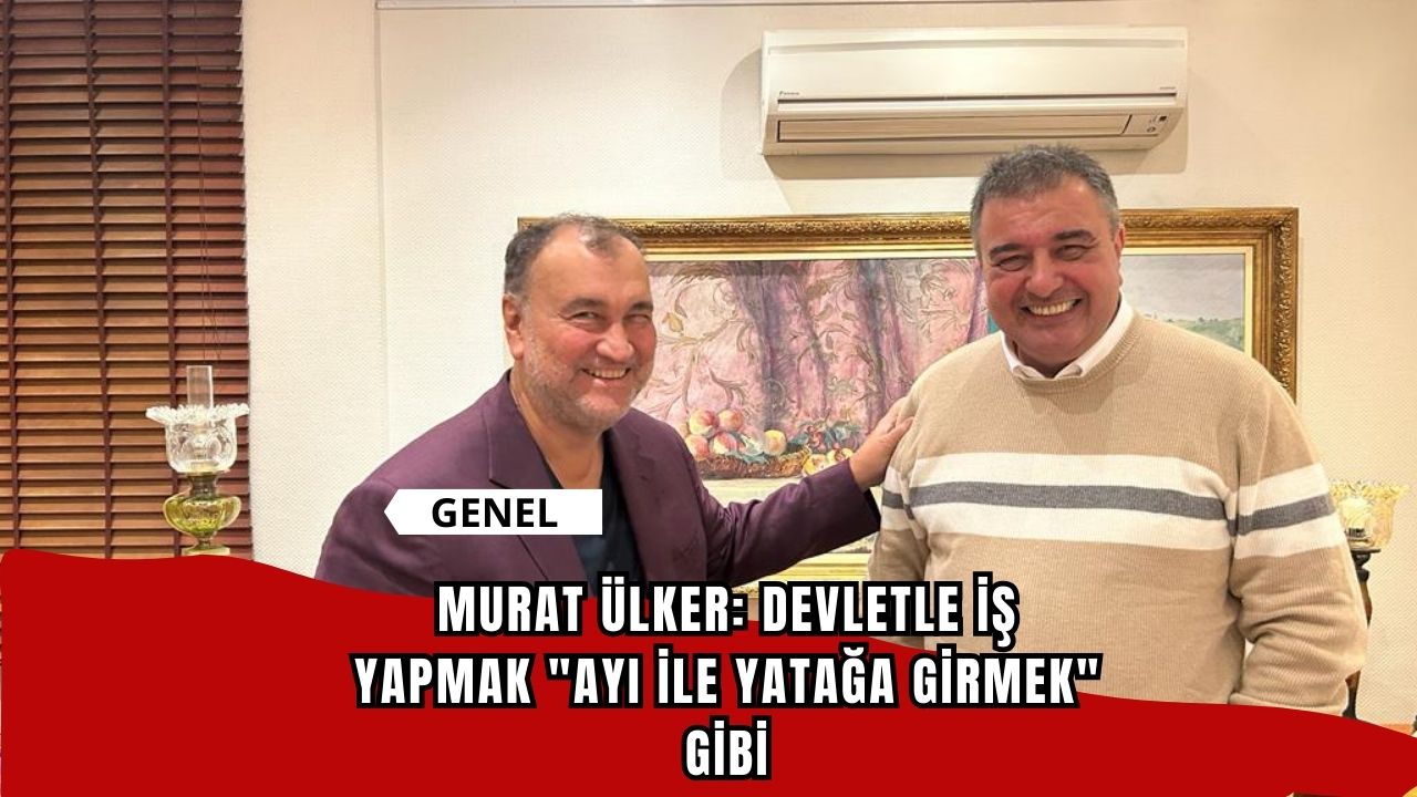 Murat Ülker: Devletle iş yapmak "ayı ile yatağa girmek" gibi