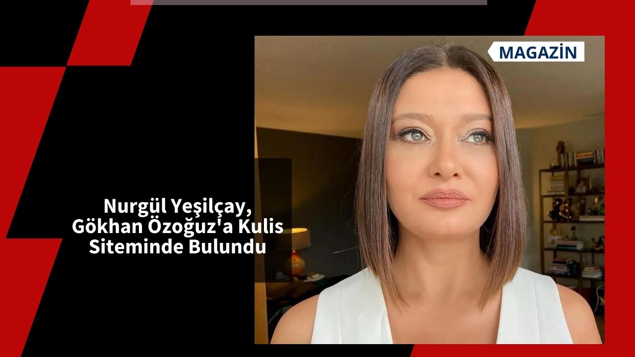 Nurgül Yeşilçay, Gökhan Özoğuz'a Kulis Siteminde Bulundu