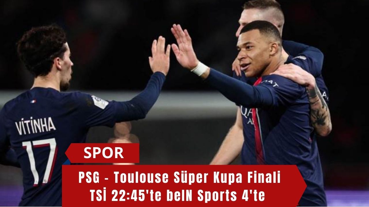 PSG - Toulouse Süper Kupa Finali TSİ 22:45'te beIN Sports 4'te