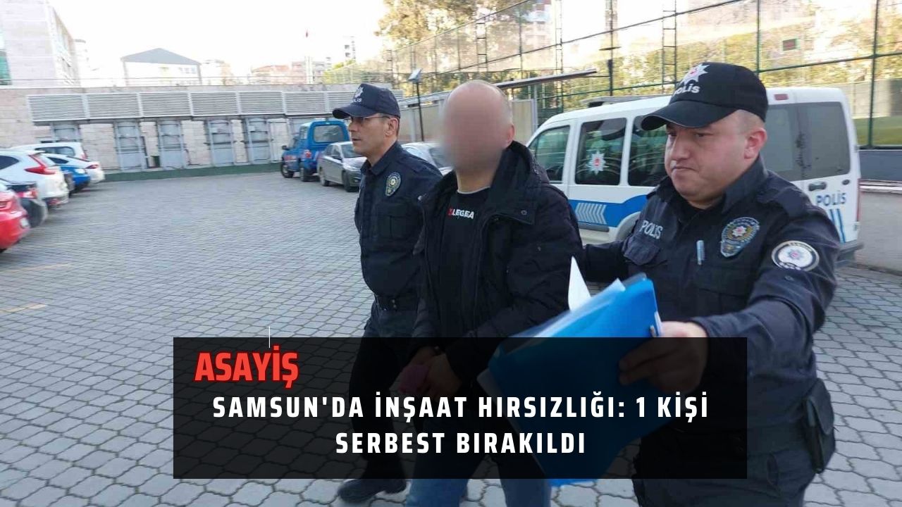 Samsun'da inşaat hırsızlığı: 1 kişi serbest bırakıldı