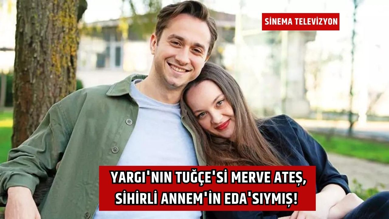 Yargı'nın Tuğçe'si Merve Ateş, Sihirli Annem'in Eda'sıymış!