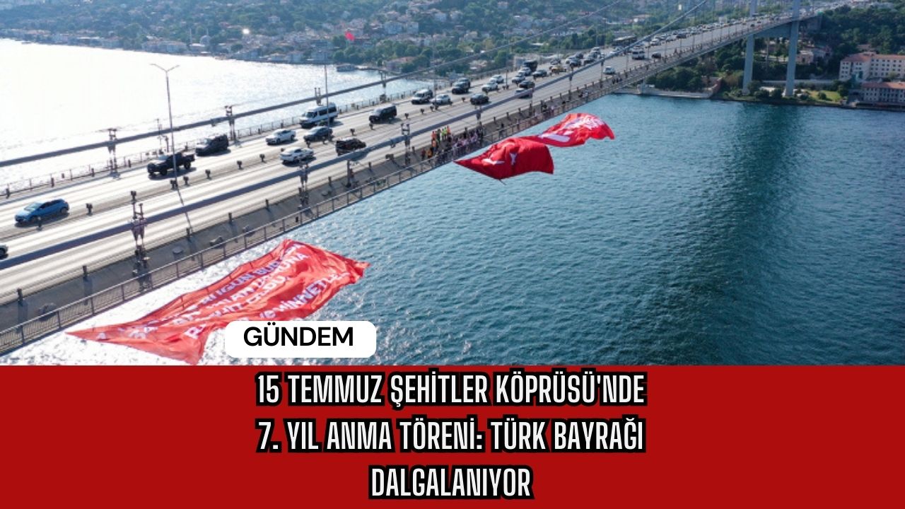15 Temmuz Şehitler Köprüsü'nde 7. Yıl Anma Töreni: Türk Bayrağı Dalgalanıyor