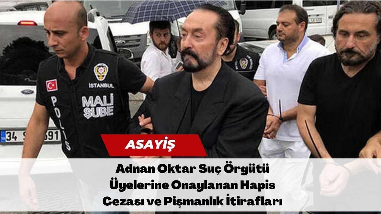 Adnan Oktar Suç Örgütü Üyelerine Onaylanan Hapis Cezası ve Pişmanlık İtirafları