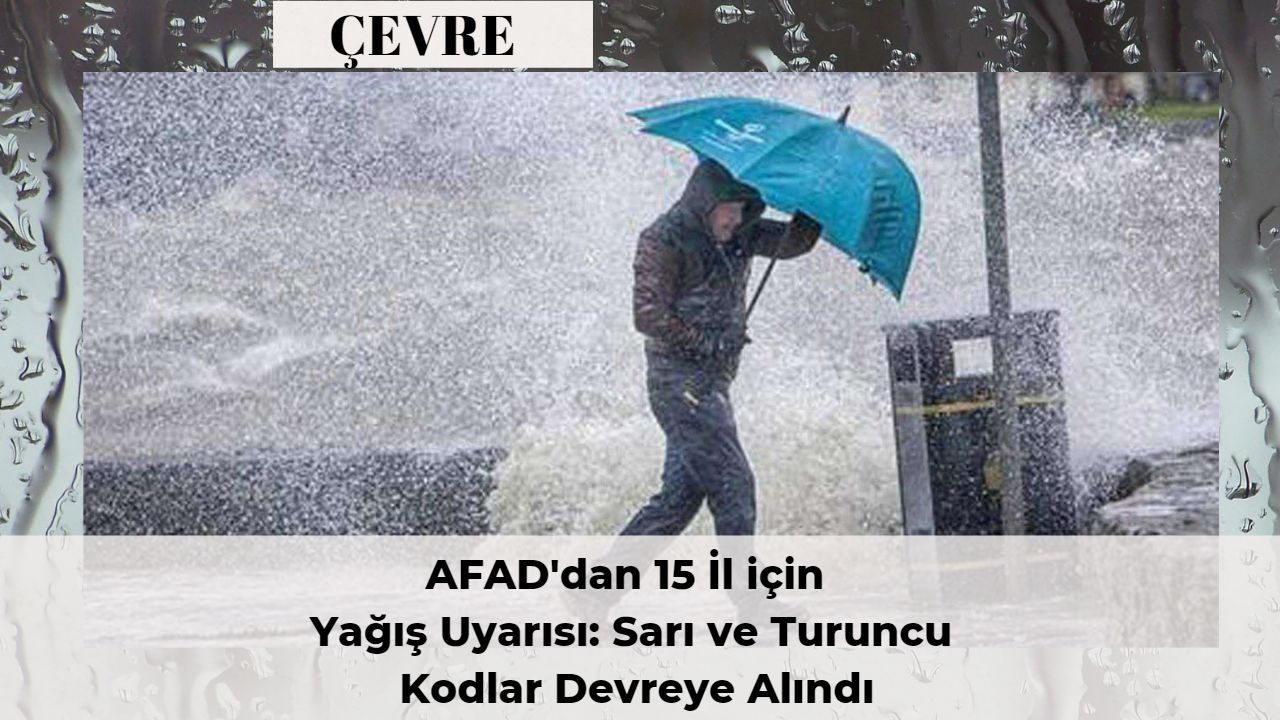 AFAD'dan 15 İl için Yağış Uyarısı: Sarı ve Turuncu Kodlar Devreye Alındı