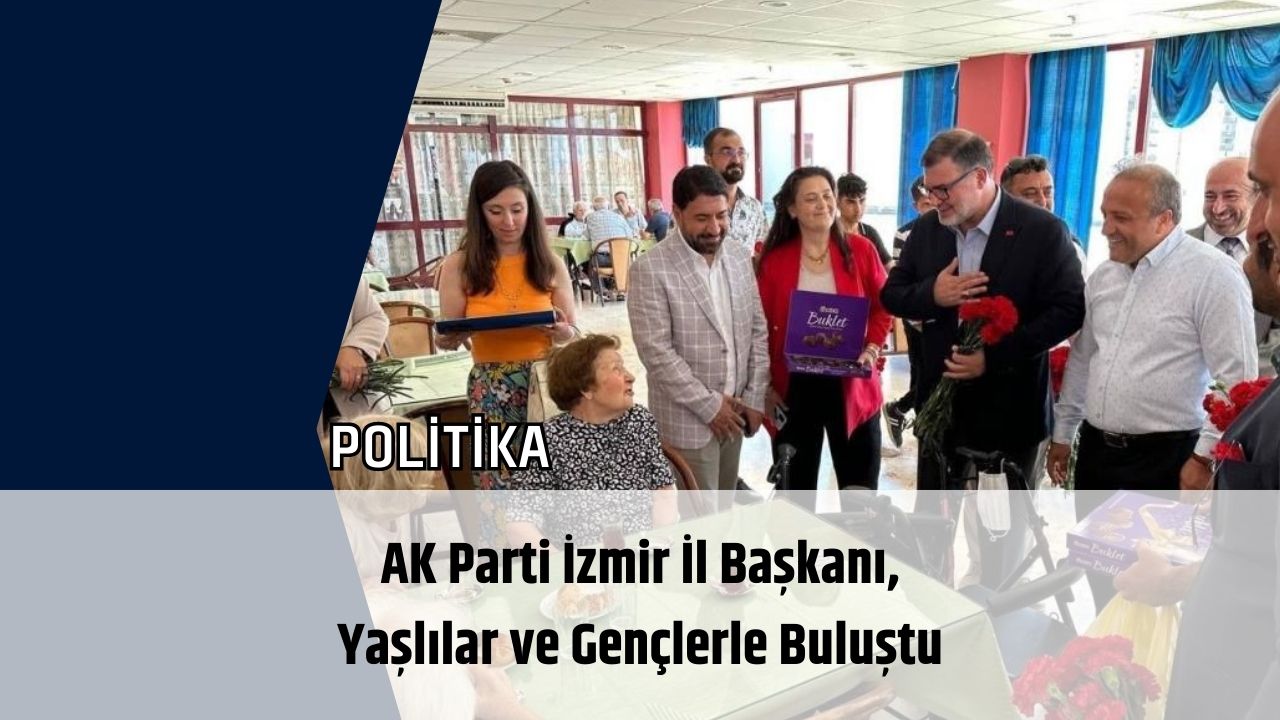 AK Parti İzmir İl Başkanı, Yaşlılar ve Gençlerle Buluştu