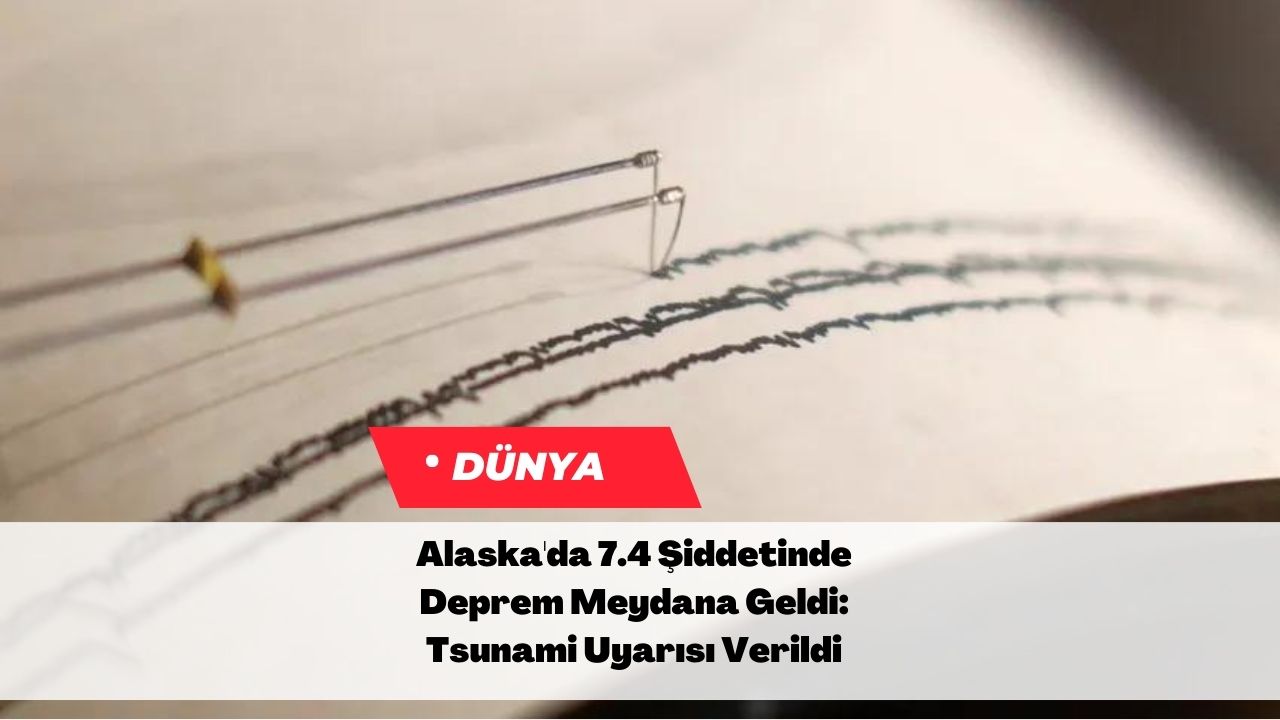 Alaska'da 7.4 Şiddetinde Deprem Meydana Geldi: Tsunami Uyarısı Verildi