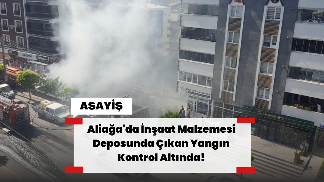 Aliağa'da İnşaat Malzemesi Deposunda Çıkan Yangın Kontrol Altında!