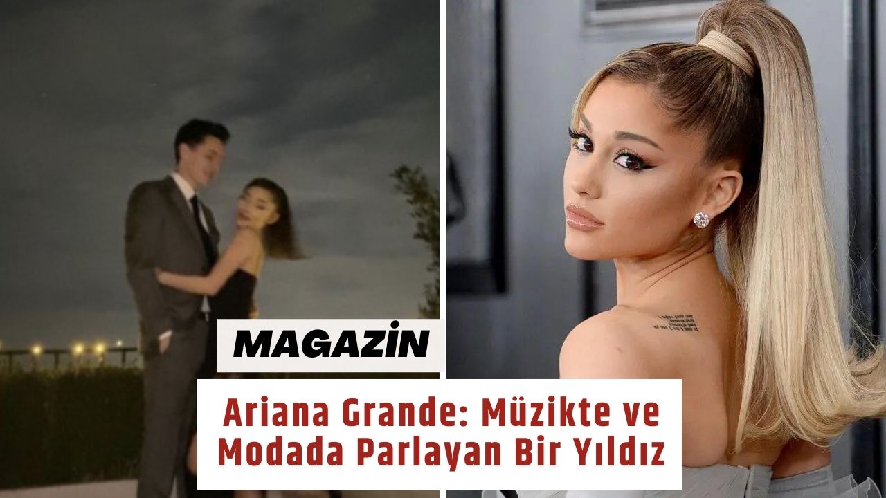 Ariana Grande: Müzikte ve Modada Parlayan Bir Yıldız