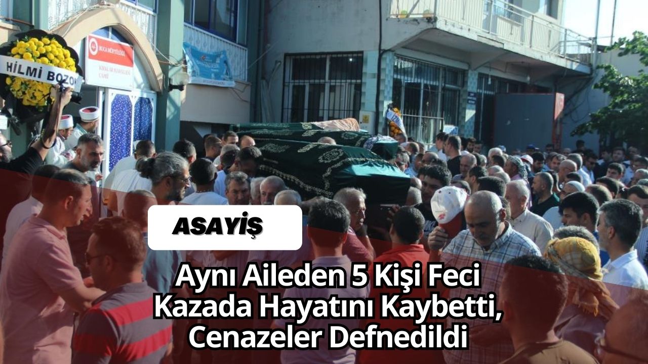 Aynı Aileden 5 Kişi Feci Kazada Hayatını Kaybetti, Cenazeler Defnedildi