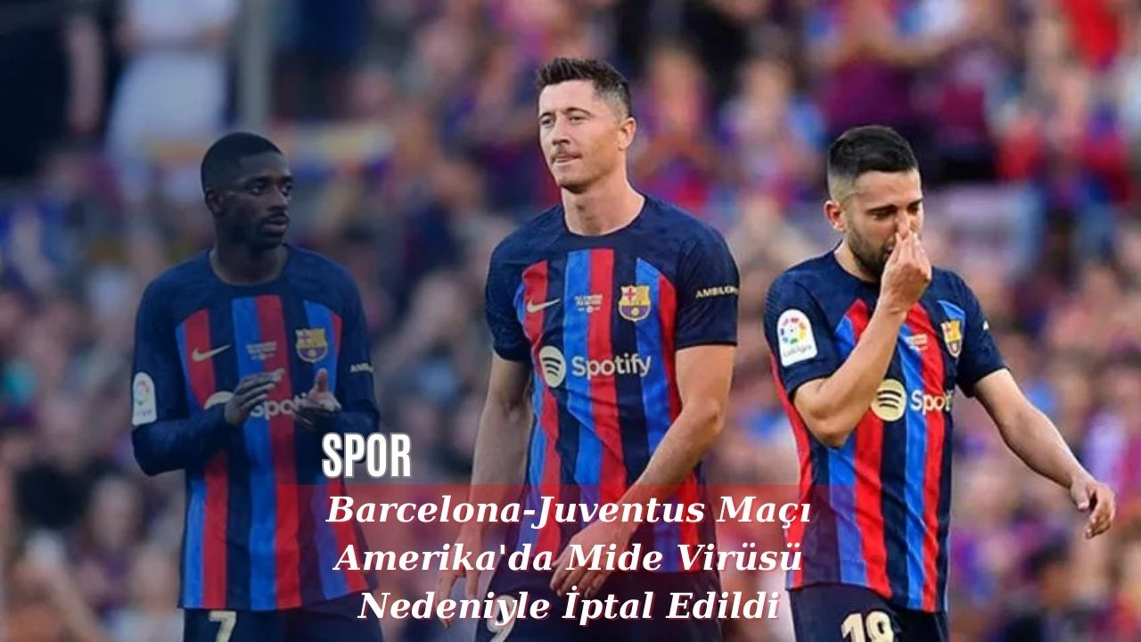 Barcelona-Juventus Maçı Amerika'da Mide Virüsü Nedeniyle İptal Edildi