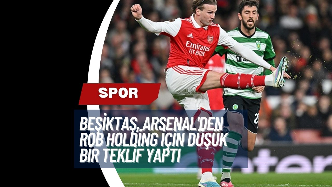 Beşiktaş, Arsenal'den Rob Holding İçin Düşük Bir Teklif Yaptı