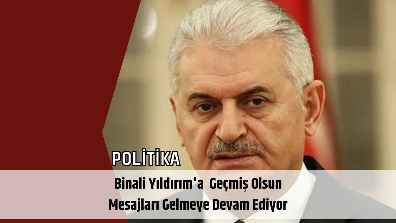 Binali Yıldırım'a  Geçmiş Olsun Mesajları Gelmeye Devam Ediyor