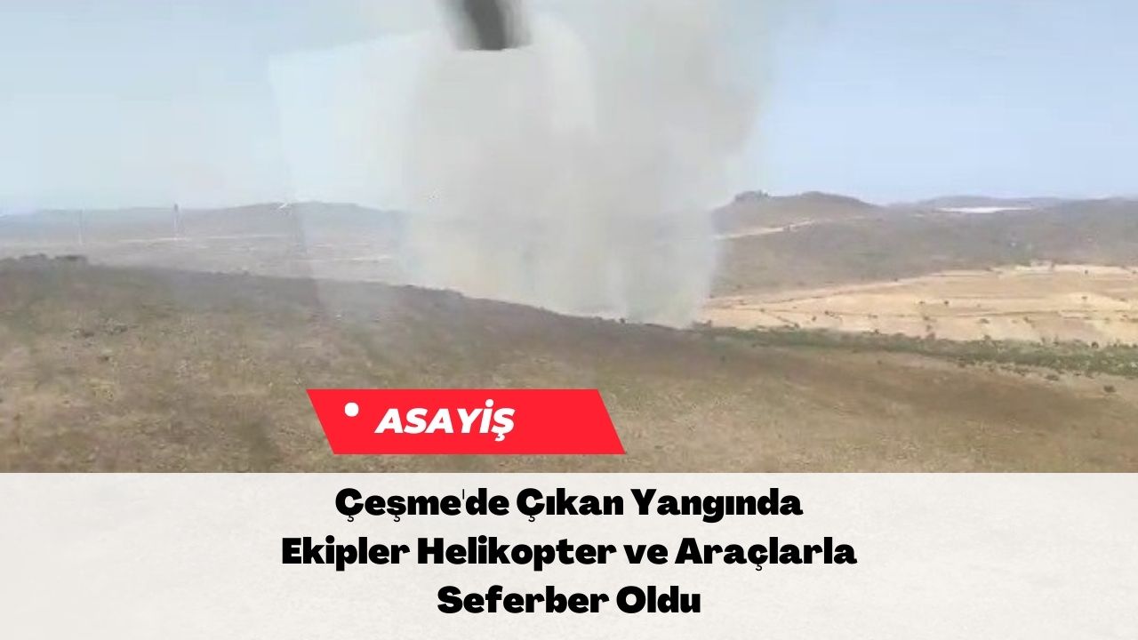 Çeşme'de Çıkan Yangında Ekipler Helikopter ve Araçlarla Seferber Oldu